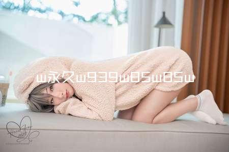 w永久w939w85w85w